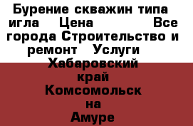Бурение скважин типа “игла“ › Цена ­ 13 000 - Все города Строительство и ремонт » Услуги   . Хабаровский край,Комсомольск-на-Амуре г.